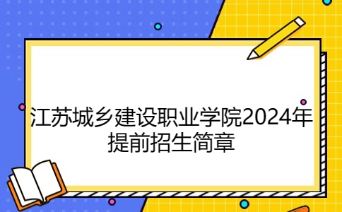 江苏城乡建设职业学院2024年提前招生简章