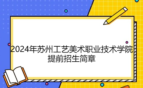 2024年苏州工艺美术职业技术学院提前招生简章